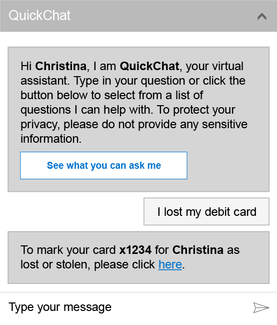 QuickChat window with text reading Hi Christina, I am QuickChat, your virtual assistant. Type in your question or click the button below to select from a list of questions I can help with. To protect your privacy, please do not provide any sensitive information. A button below reads See what you can ask me. The user has input I lost my debit card” and Quick Chat has responded To mark your card x1234 for Christina as lost or stolen, please click here. An input area at the bottom of the window shows Type your message.